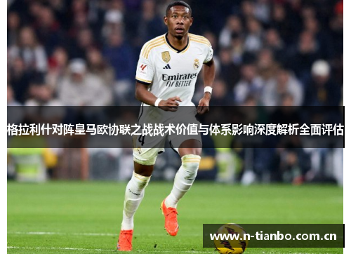 格拉利什对阵皇马欧协联之战战术价值与体系影响深度解析全面评估